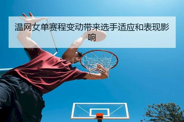 温网女单赛程变动带来选手适应和表现影响